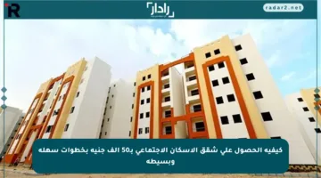 كيفية الحصول على شقق الإسكان الاجتماعي بـ50 ألف جنيه بخطوات سهلة وبسيطة